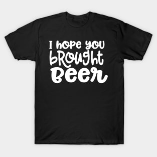 I Hope You Brought Beer T-Shirt